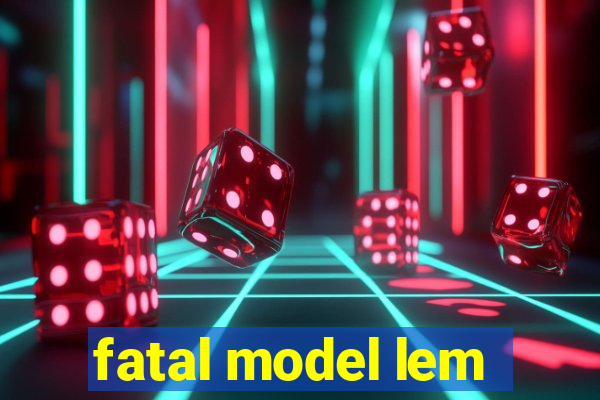 fatal model lem